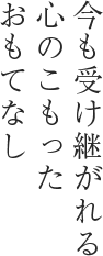 今も受け継がれる心のこもったおもてなし