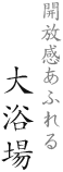 開放感あふれる 大浴場