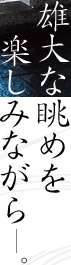 雄大な眺めを楽しみながら。