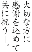大切な方に感謝を込めて共に祝う。